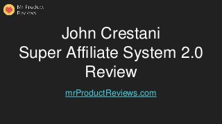 John Crestani
Super Affiliate System 2.0
Review
mrProductReviews.com
 