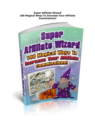 Super Affiliate Wizard
100 Magical Ways To Increase Your Affiliate
Commissions!
 