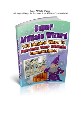 Super Affiliate Wizard
100 Magical Ways To Increase Your Affiliate Commissions!
 