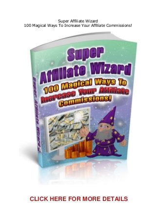 Super Affiliate Wizard
100 Magical Ways To Increase Your Affiliate Commissions!
CLICK HERE FOR MORE DETAILS
 
