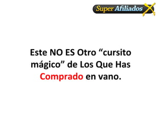 Este NO ES Otro “cursito
mágico” de Los Que Has
  Comprado en vano.
 