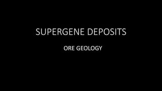 SUPERGENE DEPOSITS
ORE GEOLOGY
 