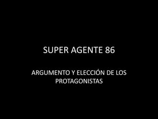 SUPER AGENTE 86
ARGUMENTO Y ELECCIÓN DE LOS
PROTAGONISTAS
 