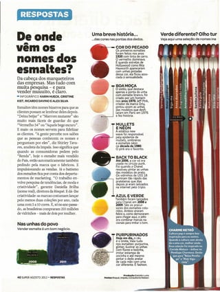 De onde
      .A
                                              Uma breve história ...
                                              ...das cores nas pontas dos dedos .
                                                                                                       Verde diferente? Olho tur
                                                                                                       Veja aqui uma seleção de nomes ina


vem-os                                                           COR Oo-PECAOO
                                                                Os primeiros esmaltes
                                                                foram feitos nos anos .
                                                                                                   -


nomes dos                                                       1920 com tinta de carro.
                                                                O vermelho dominava.
                                                                E quando estrelas de
                                                                HoLlywood como Rita

esmaltes?                                                       Hayworth apareceram
                                                                com unhas pintadas
                                                                dessa cor, ela ficou asso-
                                                                ciada à sensualidade.
Da cabeça dos marqueteiros
das empresas. Mas tudo com
muita. pesquisa - e Rar.a.                                       BOA MOCA
                                                                 O estilo; que' destaca'
vender muuuito, é claro.                                         apenas a ponta da unha
                                                                 com esmalte branco, foi
-   INFOGRÁFICO    KARIN HUECK, CRISTINE
                                                                 criado por um homem
KIST, RICARDO     DAVINO   E ALEX SILVA                          nos anos 1970. Jeff Pink,
                                                                 criador da marca Orly,
Esmaltes têm nomes bizarros para que as                          pintou assim as unhas
                                                                 das modelos que desfi-
clientes possam se lembrar deles depois.                         laram em Paris em 1976
"Deixa beijar" e "Marrom mutante" são                            e fez história.
muito mais fáceis de guardar do que
"Vermelho 34" ou "Aquele bege escuro".                           MUI,LETS
E mais: os nomes servem para fidelizar                           ENEON-
                                                                A estética new
as clientes. "A gente percebe nos salões                        wave foi responsável
que as pessoas conhecem os nomes e                              pela epidemia de
                                                                mullets, ombreiras
perguntam por eles", diz Shirley Tava-                          e esmaltes néon
res, analista da Impala. Isso significa que                     na década de 1980.
                                                                O pink era o favorito.
quando as consumidoras pedem pelo
"Renda", hoje o esmalte mais vendido                             BACK TO BLACK
do País, estão automaticamente também                            Até 2006, a cor só era
                                                                 usada no círculo punk.
pedindo pela marca que o fabricou. E                             Foi quando a Chanel
impulsionando as vendas. Já o batismo                            resolveu pintar as unhas
dos esmaltes fica por-conta dos departa-                         das modelos de Ôreto.
                                                                 Os vidrinhos de S$ 18 .
mentos de marketing. "O trabalho en-                             sumiram tão rápido das
volve pesquisa de tendências, de moda e                          prateleiras que dias
                                                                 depois já eram leiloados
criatividade", garante Daniella Brilha                           na internet pelo triplo.
(nome real), diretora da Risqué. E dá -lhe
criatividade: as marcas costumam lançar                          AZUL EVEROE
pelo menos duas coleções por ano, cada                          Também foram lançados
                                                                pela Chanel em 2008 e
uma com 5 a 10 cores. E, só no ano passa-                       2009. São os precur-
do, as brasileiras compraram 210 milhões                        sores dos esmaltes colo-
                                                                ridos. Ambos viraram
de vidrinhos - mais de dois por mulher.                         febre e, como demoraram
                                                                para chegar aqui, o jeito
                                                                era combinar marcas na-
                                                                cionais para imitar o tom.
Nas unhas do povo - -
Vender esmalte é um bom negócio.

                                                                 PURPURINADOS
                                                                 Hoje em dia, o céu
                                                                 é o limite. Vale tudo
                                                                 nos esmaltes: purpurina,
                                                                 glitter, ilustrar as unhas
                                                                 com flores e bolinha,
                                                                 imitar estampa de
                                                                 oncinha e ate mesmo
                                                                 pintar o dedo anelar
                                                                 de cada mão com uma
                                                                 cor diferente. E fashion.


                                                                        Producão Estúdio Luzia
40 SUPER AGOSTO 2012 - RESPOSTAS                      Fontes Risqué, Impala, Cónsultoria Nielsen
 
