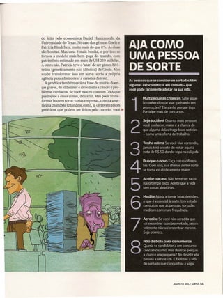 do feito pelo economista Daniel Hamermesh, da
Universidade do Texas. No caso das gêmeas Gisele e
Patrícia Bündchen, muito mais do que 8%. As duas
são bonitas. Mas uma é mais bonita, e por isso se
tomou a modelo mais bem-paga do mundo, com
patrimônio estimado em mais de US$ 250 milhões.
A outra não. Patrícia teve o 'azar' de ser gêmea bivi-
telina (geneticamente não idêntica) de Gisele. Mas
soube transformar isso em sorte: abriu a própria
agência para administrar a carreira da irmã.
   A genética também está na base de muitas doen-
ças graves, de alzheimer e alcoolismo a câncer e pro-
blemas cardíacos. Se você nasceu com um DNA que
predispõe a essas coisas, deu azar. Mas pode trans-
formar isso em sorte: várias empresas, como a ame-
ricana 23andMe (23andme.com), já oferecem testes
genéticos que podem ser feitos pelo correio: você»




                                                         AGOSTO 2012 SUPER 55
 