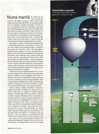 Numa manha-             .
                                       de verão no de-
                                       serto de Roswell,
nos EUA, um balão começará a subir. Puxará uma
cabine pressurizada, que lembra as cápsulas usadas
em voos espaciais. Quando ela chegar a 36 mil me-
tros, sua portinha se abrirá. E dela sairá o paraque-
dista Felíx Baumgartner, que vai tentar realizar uma
das maiores proezas da história: maior salto de to-
dos os tempos, e primeira vez em que um ser huma-
no ultrapassará a velocidade do som em queda livre.
Vai ser isso, ou um desastre terrível - no qual Felix
poderá morrer de vários jeitos. O salto é uma das
coisas mais arriscadas que alguém já tentou fazer.
    Isso porque, ao saltar, Felix estará na segunda das
5 camadas atmosféricas: a estratosfera. A vista é lin-
da, mas o lugar é extremamente hostil. A tempera-
tura estará por volta dos -35°C e não há oxigênio
suficiente para respirar. Por isso, ele saltará prote-
gido por um traje especial, inspirado nas roupas de .
astronauta. Mas inúmeras outras coisas podem dar
errado. Para dar uma ideia do nível de risco, Felix
queria saltar com gel no cabelo - porque é vaidoso e
quer sair bonito nas fotos tiradas quando ele chegar
ao solo. Mas foi proibido de fazer isso. Porque gel de
cabelo contém petróleo, e por isso poderia se tornar
extremamente inflamável dentro do capacete, que
será pressurizado com oxigênio .
  . O salto está sendo preparado desde 2005 e conta
 com uma equipe de 19 especialistas que inclui enge-
nheiros, médicos e meteorologistas. Para Felix, um
 austríaco de 43 anos conhecido por feitos extremos,
 é um novo desafio na carreira de paraquedista. Para
 os especialistas trabalhando no salto, é uma oportu-
nidade de desenvolver avanços científicos e médi-
 cos. E para Jonathan Clark, uma questão pessoal.
    Clarké o diretor-médico da missão, e tem um re-
 trospecto invejável: trabalhou na Nasa como con-
 sultor médico para as viagens do ônibus espacial.
Até que, em 2003, algo terrível aconteceu. Quando
 o ônibus espacial Columbia estava reentrando na
 atmosfera terrestre, uma de suas asas arrebentou. O
veículo acabou se desintegrando e todos os 7 ocu-
 pantes morreram. Entre eles, a astronauta Laurel
 Clark, que estava em sua primeira missão espacial -
 e era a esposa de Jonathan. Tudo indica que ela te-
 nha morrido de frio e descompressão, as. marcas
 registradas da altitude extrema. As mesmas condi-
 ções que Felix irá enfrentar. E se tudo der certo, so-
 breviver. "Para ser sincero, eu acredito que seja
 destino poder ajudar Felix com essa tentativa", diz.
     Mas como um ser humano poderia sobreviver a
 uma queda tão grande? Segundo Clark, todos os aci-
 dentes fatais com espaçonaves ocorreram na região


60 SUPER AGOSTO 2012
 