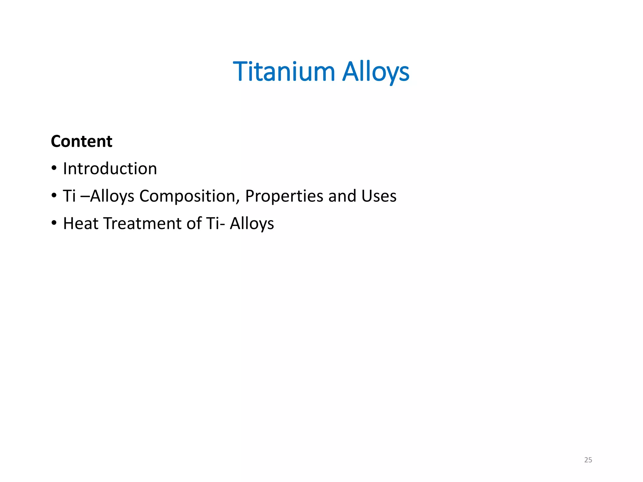 Titanium Alloys
Content
• Introduction
• Ti –Alloys Composition, Properties and Uses
• Heat Treatment of Ti- Alloys
25
 