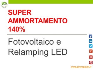 SUPER
AMMORTAMENTO
140%
Fotovoltaico e
Relamping LED
www.bmimpianti.it
 