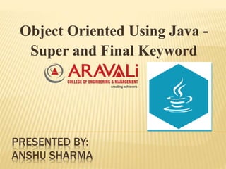 PRESENTED BY:
ANSHU SHARMA
Object Oriented Using Java -
Super and Final Keyword
 