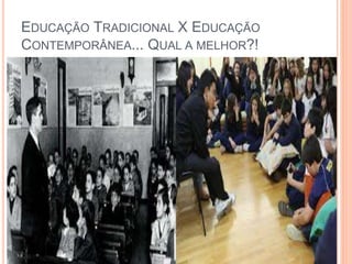 EDUCAÇÃO TRADICIONAL X EDUCAÇÃO
CONTEMPORÂNEA... QUAL A MELHOR?!
 