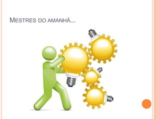 MESTRES DO AMANHÃ...
 