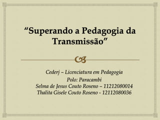 Cederj – Licenciatura em Pedagogia
Polo: Paracambi
Selma de Jesus Couto Roseno – 11212080014
Thalita Gisele Couto Roseno - 12112080036
 