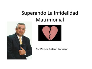 Superando La Infidelidad
Matrimonial
Por Pastor Roland Johnson
 