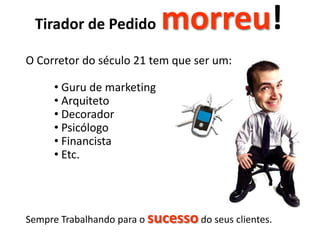 Tirador de Pedidomorreu!O Corretordo século 21 tem que ser um: Guru de marketing 
