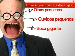 Anatomia de um profissional interruptivo