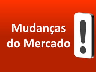 Mudanças
do Mercado
 