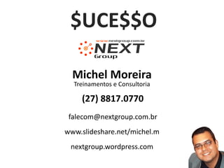 $UCE$$O

  Michel Moreira
  Treinamentos e Consultoria

    (27) 8817.0770
 falecom@nextgroup.com.br
www.slideshare.net/michel.m
 nextgroup.wordpress.com
 