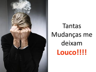 Tantas
Mudanças me
  deixam
 Louco!!!!
 