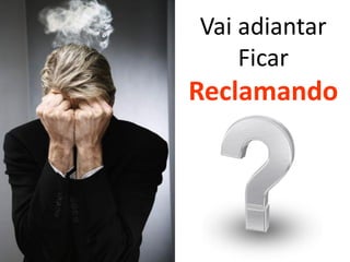 Vai adiantar
    Ficar
Reclamando
 