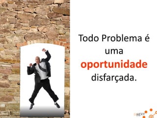 Todo Problema é
      uma
oportunidade
  disfarçada.
 