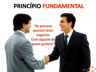 PRINCÍPIO FUNDAMENTAL

       “As pessoas
      querem fazer
        negócios
     Com alguém de
     quem gostem”
 