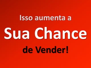 Isso aumenta a

Sua Chance
  de Vender!
 