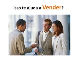 Isso te ajuda a Vender?
 