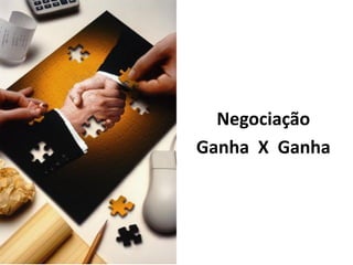 Negociação
Ganha X Ganha
 