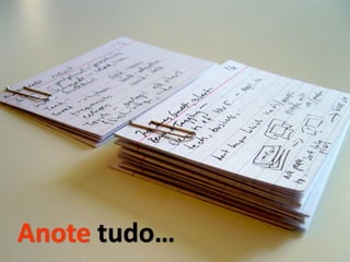 Anote tudo…
 