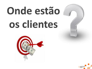 Onde estão
os clientes
 