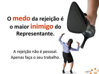 O medo da rejeição é
 o maior inimigo do
   Representante.

  A rejeição não é pessoal.
 Apenas faça o seu trabalho.
 