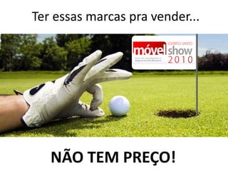 Ter essas marcas pra vender...




   NÃO TEM PREÇO!
 