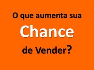O que aumenta sua

 Chance
  de Vender?
 