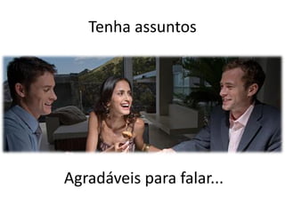 Tenha assuntos




Agradáveis para falar...
 