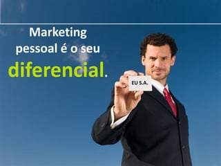 Marketing
pessoal é o seu
diferencial.      EU S.A.
 