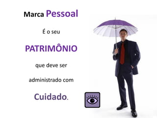 Marca Pessoal

     É o seu

PATRIMÔNIO
   que deve ser

 administrado com

  Cuidado.
 