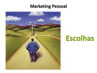Marketing Pessoal




                Escolhas
 