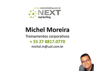 Michel Moreira
Treinamentos corporativos
  + 55 27 8817.0770
   michel.m@uol.com.br
 