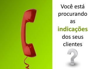 Você está
procurando
    as
indicações
 dos seus
 clientes
 