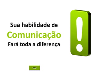 Sua habilidade de
Comunicação
Fará toda a diferença
 