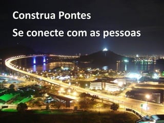 Construa Pontes
Se conecte com as pessoas
 