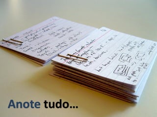 Anote tudo…
 