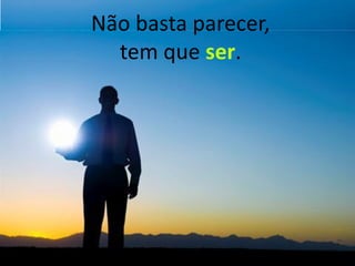 Não basta parecer,
  tem que ser.
 