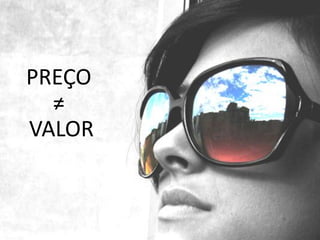 PREÇO
  ≠
VALOR
 
