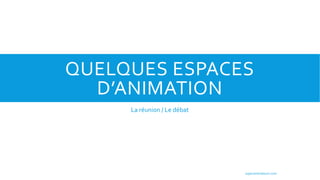 QUELQUES ESPACES
D’ANIMATION
La réunion / Le débat
superanimateurs.com
 
