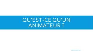 QU’EST-CE QU’UN
ANIMATEUR ?
superanimateurs.com
 