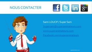 NOUS CONTACTER
Sami LOUCIF / Super Sam
Supersam@superanimateurs.com
www.superanimateurs.com
Facebook.com/superanimateurs
superanimateurs.com
 