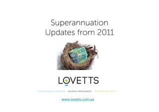 Superannuation
Updates from 2011




    www.lovetts.com.au
 