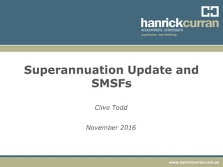 www.hanrickcurran.com.au
Superannuation Update and
SMSFs
Clive Todd
November 2016
 