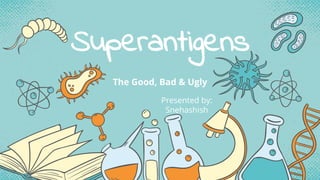 Superantigens
The Good, Bad & Ugly
Presented by:
Snehashish
 